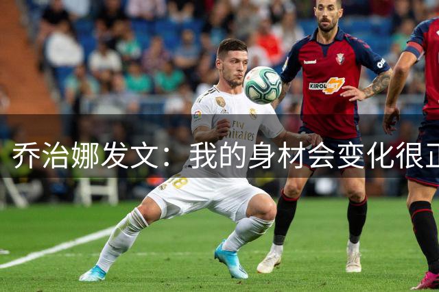 乔治娜发文：我的身材会变化很正常，一个人的价值不取决于外表