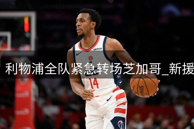 利物浦全队紧急转场芝加哥 新援集结备战关键热身赛