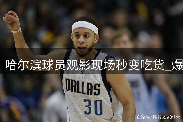 哈尔滨球员观影现场秒变"吃货" 爆米花魔力征服绿茵硬汉