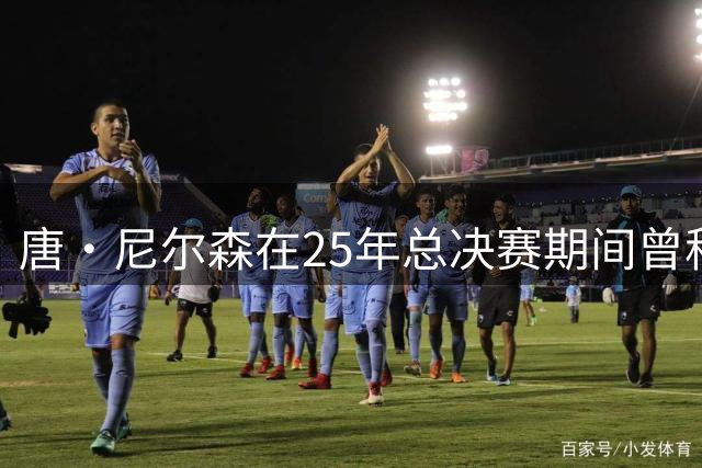 唐·尼尔森在25年总决赛期间曾称：交易东契奇是一个巨大的错误