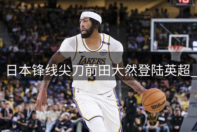 日本锋线尖刀前田大然登陆英超 伊普斯维奇创队史新纪录