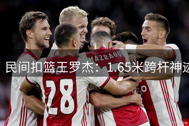 民间扣篮王罗杰：1.65米跨杆神迹背后的篮球人生