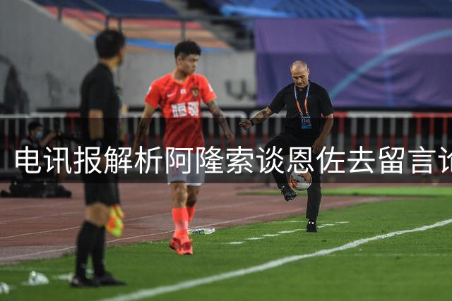 电讯报解析阿隆索谈恩佐去留言论：弦外之音透露离队可能