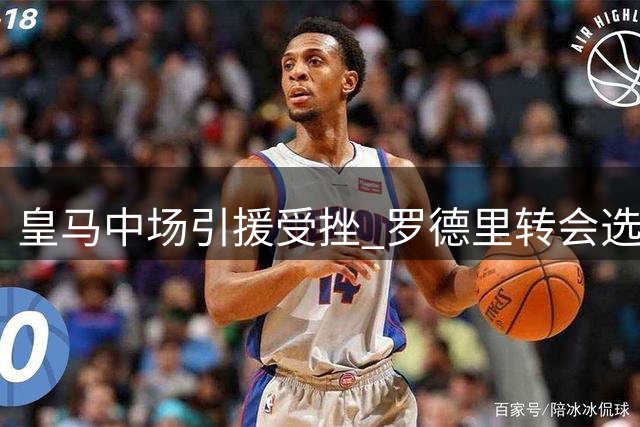 皇马中场引援受挫 罗德里转会选择巴萨引发连锁反应