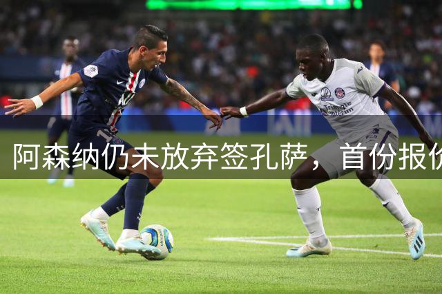 阿森纳仍未放弃签孔萨，首份报价仅超维拉6000万估值一半