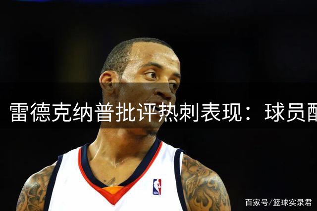 雷德克纳普批评热刺表现：球员配合生疏，战术安排欠妥