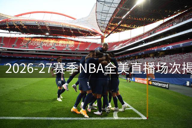 2026-27赛季NBA全美直播场次揭晓：四大豪门领跑