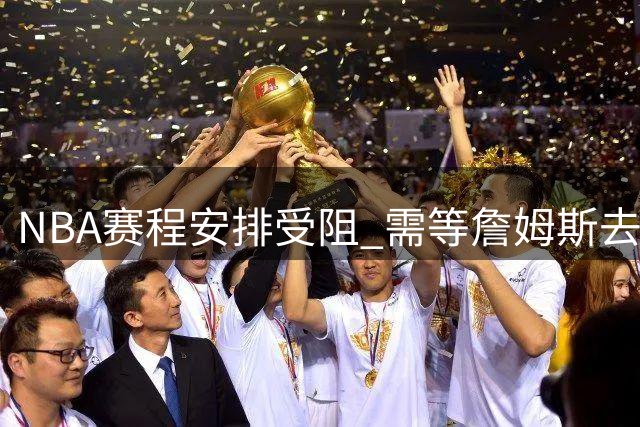 NBA赛程安排受阻 需等詹姆斯去向尘埃落定